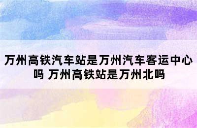 万州高铁汽车站是万州汽车客运中心吗 万州高铁站是万州北吗